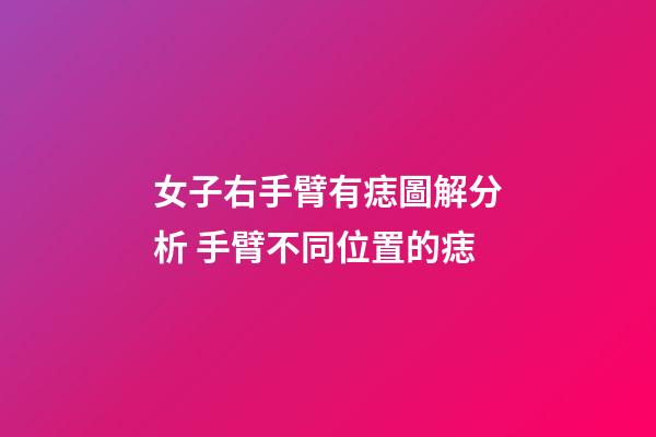 女子右手臂有痣圖解分析 手臂不同位置的痣